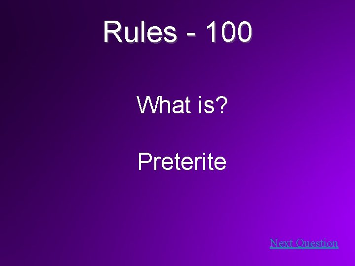 Rules - 100 What is? Preterite Next Question 