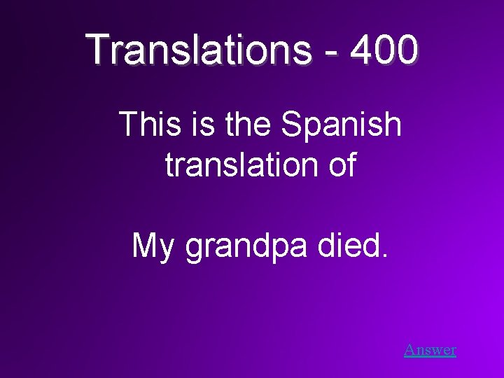 Translations - 400 This is the Spanish translation of My grandpa died. Answer 