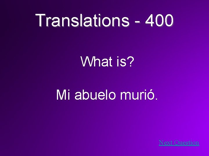 Translations - 400 What is? Mi abuelo murió. Next Question 