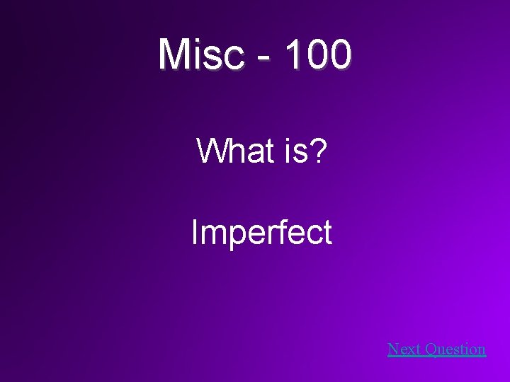 Misc - 100 What is? Imperfect Next Question 