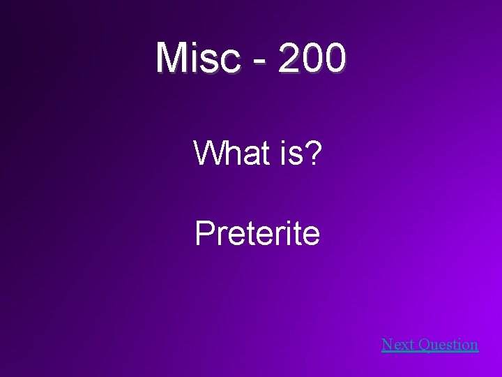 Misc - 200 What is? Preterite Next Question 
