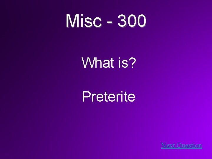 Misc - 300 What is? Preterite Next Question 