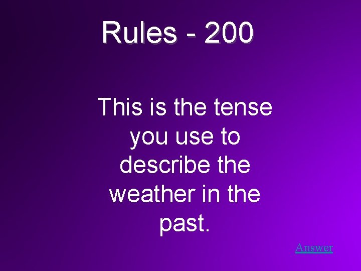 Rules - 200 This is the tense you use to describe the weather in