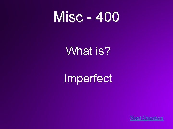 Misc - 400 What is? Imperfect Next Question 
