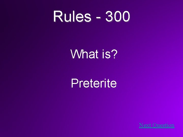 Rules - 300 What is? Preterite Next Question 