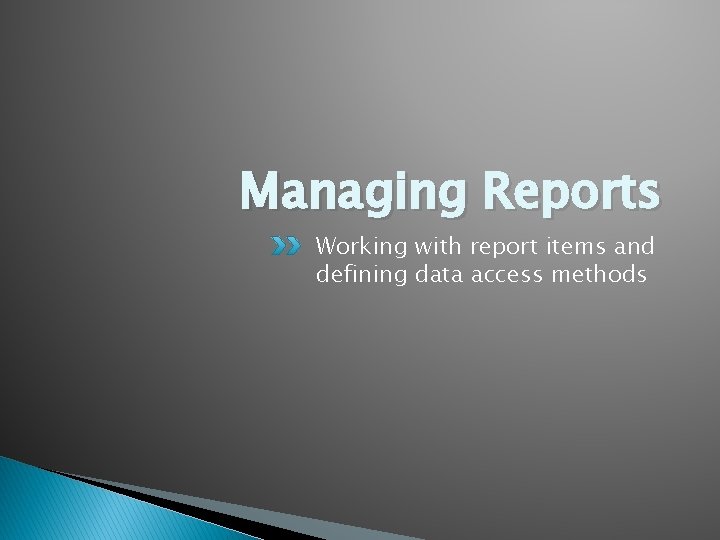 Managing Reports Working with report items and defining data access methods 