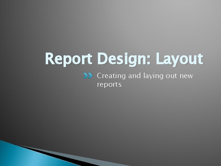 Report Design: Layout Creating and laying out new reports 
