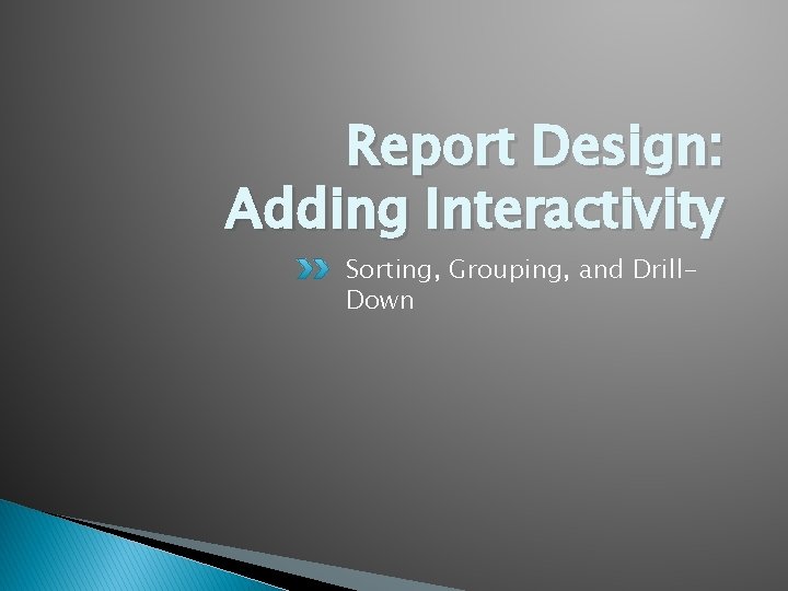Report Design: Adding Interactivity Sorting, Grouping, and Drill. Down 