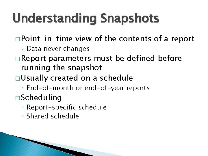 Understanding Snapshots � Point-in-time view of the contents of a report ◦ Data never