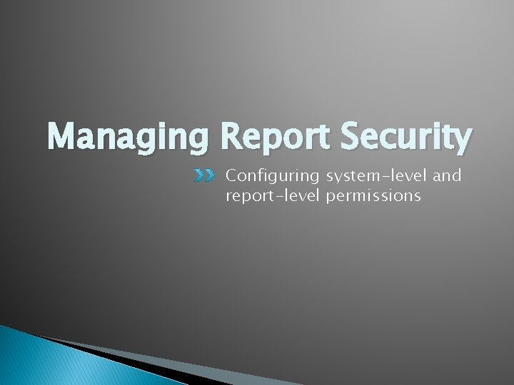 Managing Report Security Configuring system-level and report-level permissions 