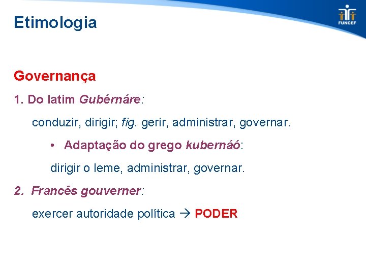 Etimologia Governança 1. Do latim Gubérnáre: conduzir, dirigir; fig. gerir, administrar, governar. • Adaptação