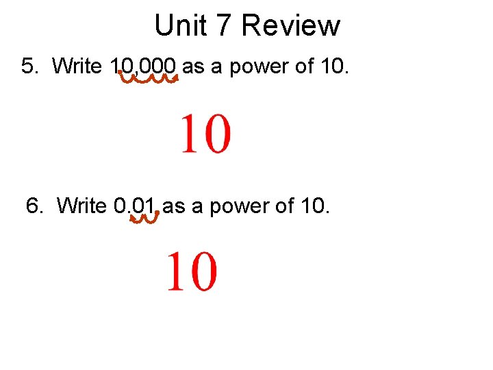 Unit 7 Review 5. Write 10, 000 as a power of 10. 6. Write