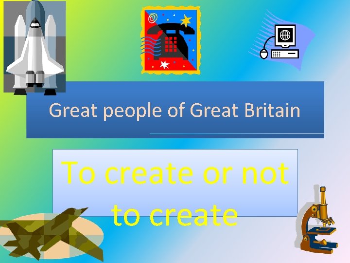 Great people of Great Britain To create or not to create 