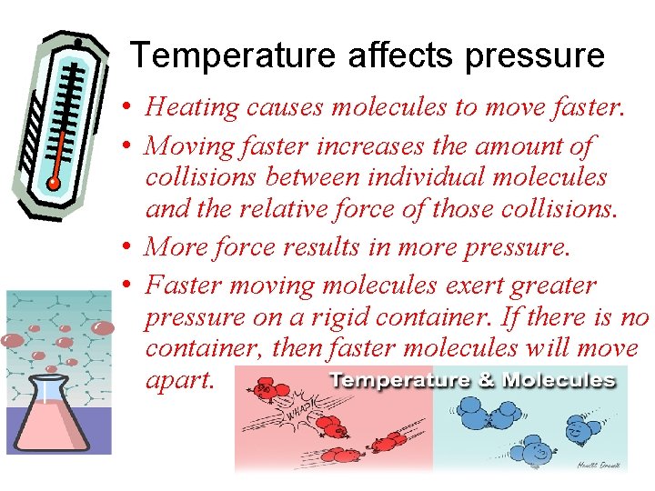 Temperature affects pressure • Heating causes molecules to move faster. • Moving faster increases