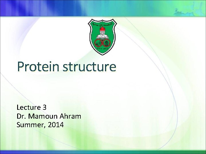 Protein structure Lecture 3 Dr. Mamoun Ahram Summer, 2014 