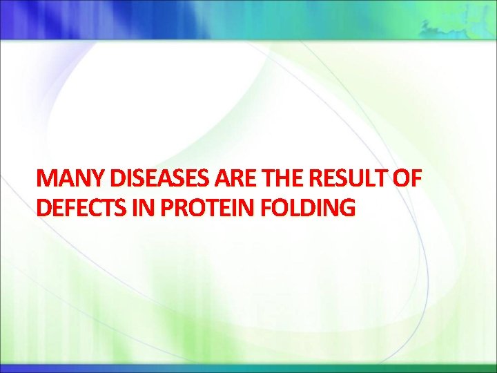MANY DISEASES ARE THE RESULT OF DEFECTS IN PROTEIN FOLDING 