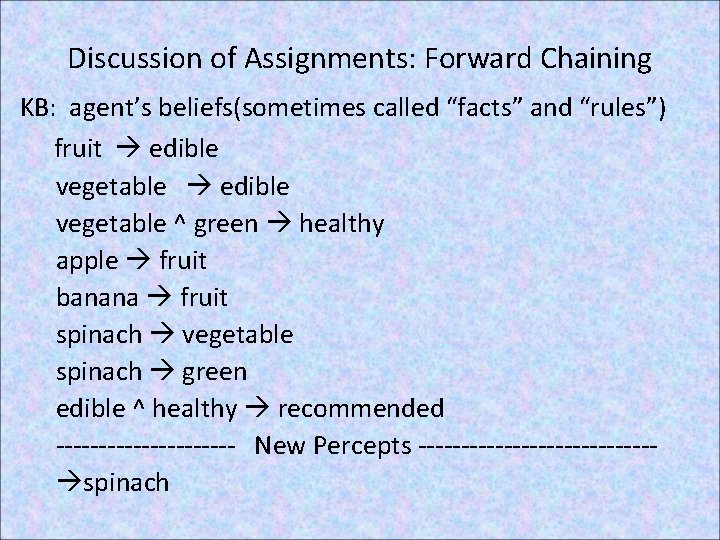 Discussion of Assignments: Forward Chaining KB: agent’s beliefs(sometimes called “facts” and “rules”) fruit edible