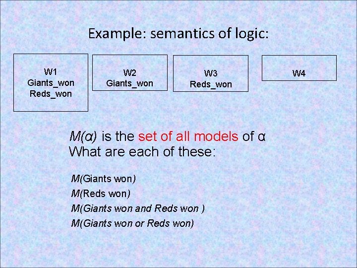 Example: semantics of logic: W 1 Giants_won Reds_won W 2 Giants_won W 3 Reds_won