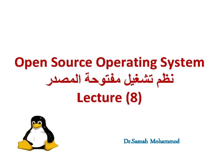 Open Source Operating System ﻧﻈﻢ ﺗﺸﻐﻴﻞ ﻣﻔﺘﻮﺣﺔ ﺍﻟﻤﺼﺪﺭ Lecture (8) Dr. Samah Mohammed Open Source Operating System ﻧﻈﻢ ﺗﺸﻐﻴﻞ ﻣﻔﺘﻮﺣﺔ ﺍﻟﻤﺼﺪﺭ Lecture (8) Dr. Samah Mohammed