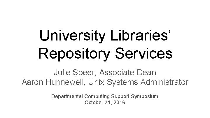 University Libraries’ Repository Services Julie Speer, Associate Dean Aaron Hunnewell, Unix Systems Administrator Departmental