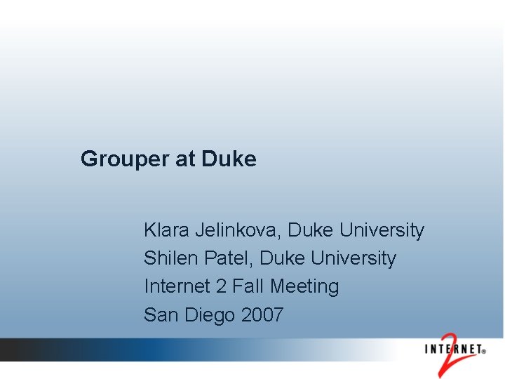 Grouper at Duke Klara Jelinkova, Duke University Shilen Patel, Duke University Internet 2 Fall