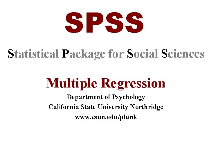 SPSS Statistical Package for Social Sciences Multiple Regression Department of Psychology California State University