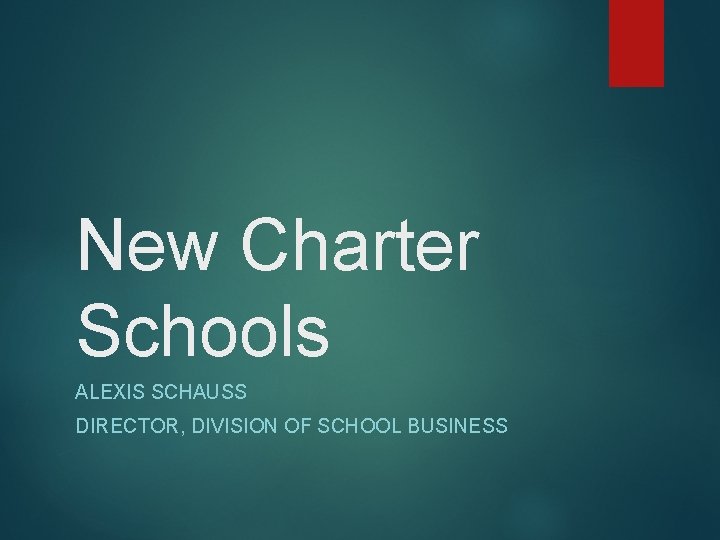 New Charter Schools ALEXIS SCHAUSS DIRECTOR, DIVISION OF SCHOOL BUSINESS 