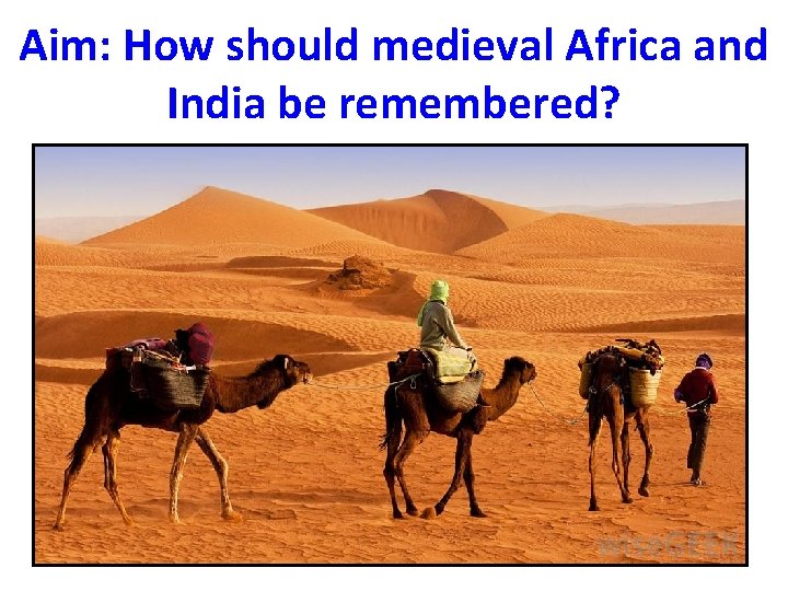 Aim: How should medieval Africa and India be remembered? 