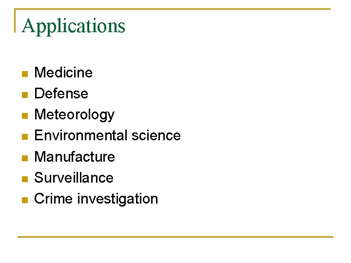 Applications n n n n Medicine Defense Meteorology Environmental science Manufacture Surveillance Crime investigation