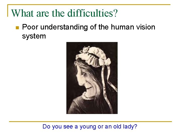 What are the difficulties? n Poor understanding of the human vision system Do you