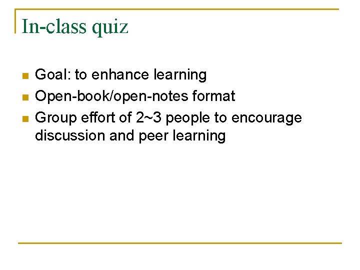 In-class quiz n n n Goal: to enhance learning Open-book/open-notes format Group effort of