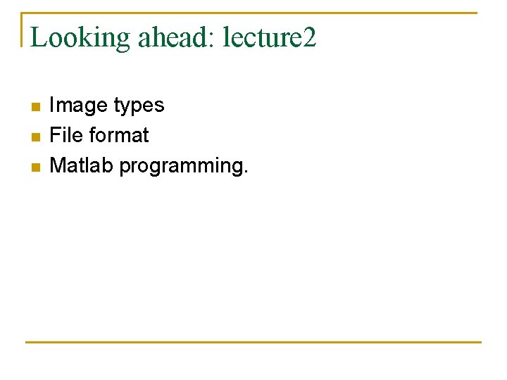 Looking ahead: lecture 2 n n n Image types File format Matlab programming. 