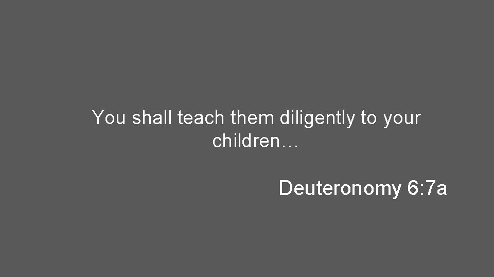 You shall teach them diligently to your children… Deuteronomy 6: 7 a 