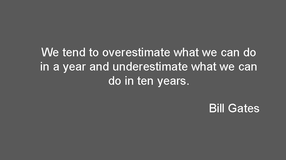 We tend to overestimate what we can do in a year and underestimate what