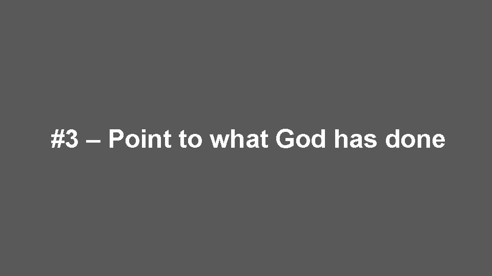 #3 – Point to what God has done 