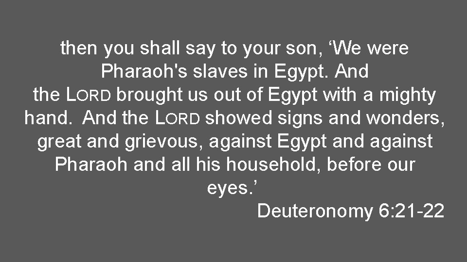 then you shall say to your son, ‘We were Pharaoh's slaves in Egypt. And