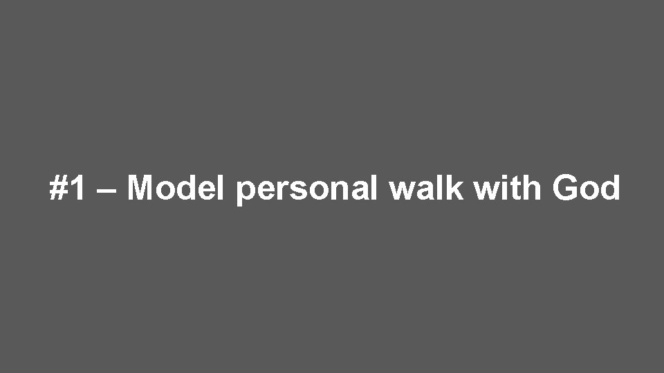 #1 – Model personal walk with God 