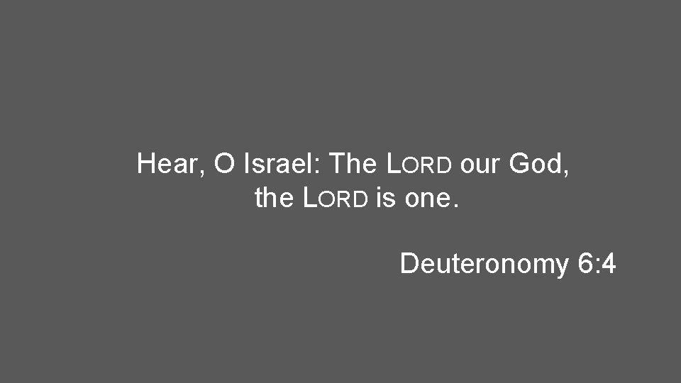 Hear, O Israel: The LORD our God, the LORD is one. Deuteronomy 6: 4