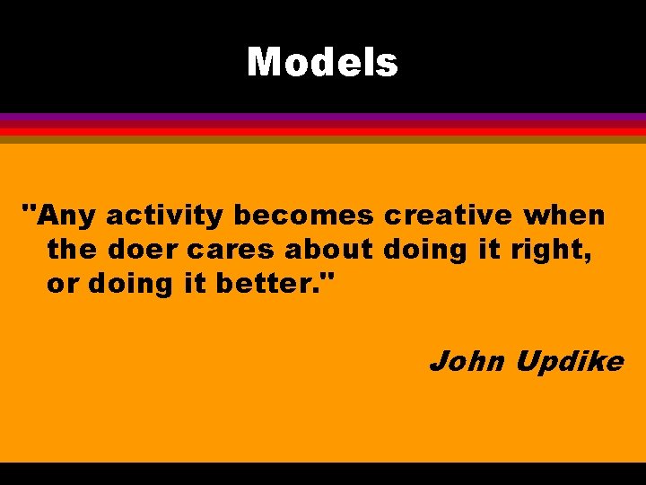 Models "Any activity becomes creative when the doer cares about doing it right, or
