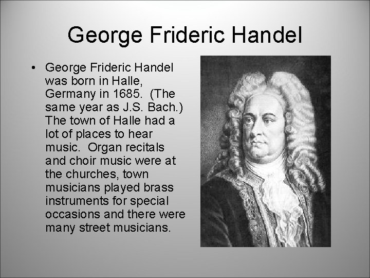 George Frideric Handel • George Frideric Handel was born in Halle, Germany in 1685.