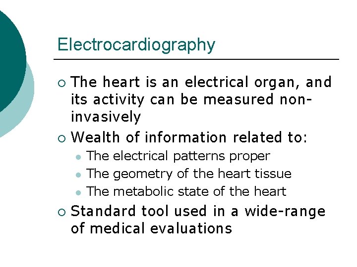 Electrocardiography The heart is an electrical organ, and its activity can be measured noninvasively