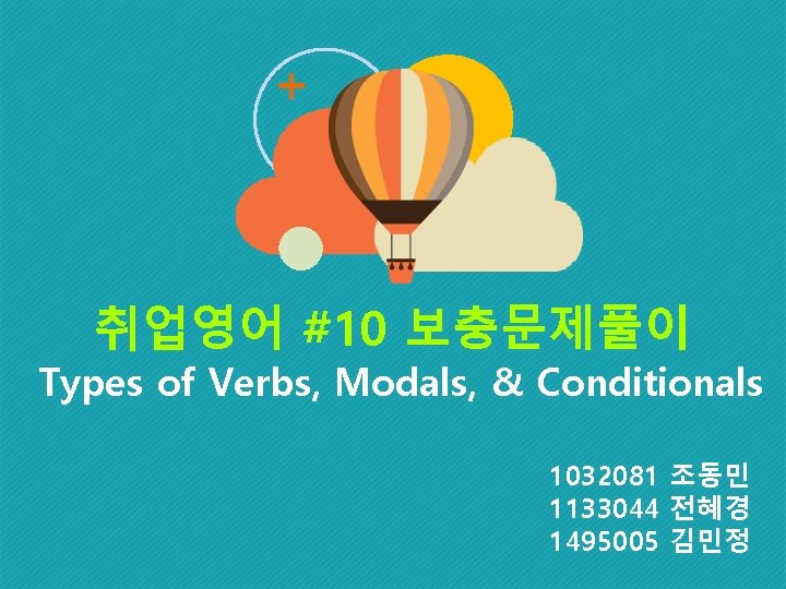 취업영어 #10 보충문제풀이 Types of Verbs, Modals, & Conditionals 1032081 조동민 1133044 전혜경 1495005