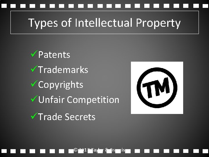 Types of Intellectual Property üPatents üTrademarks üCopyrights üUnfair Competition üTrade Secrets © 2017 Taylor