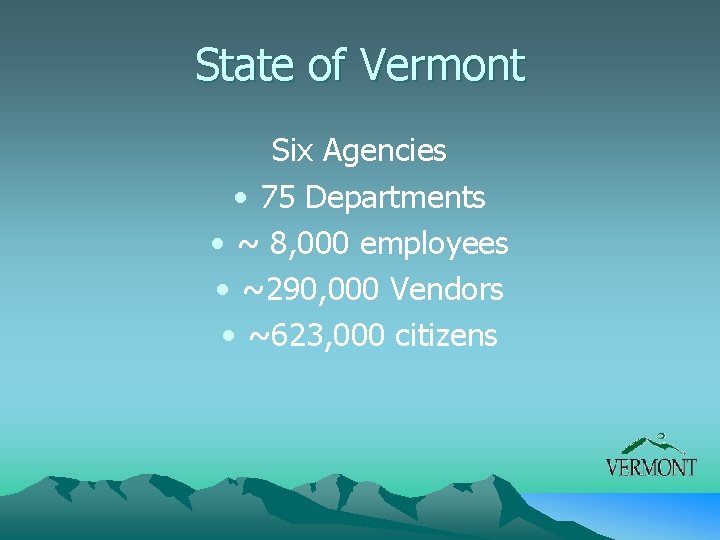 State of Vermont Six Agencies • 75 Departments • ~ 8, 000 employees •