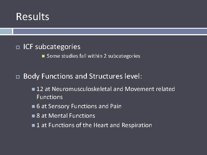 Results ICF subcategories Some studies fall within 2 subcategories Body Functions and Structures level:
