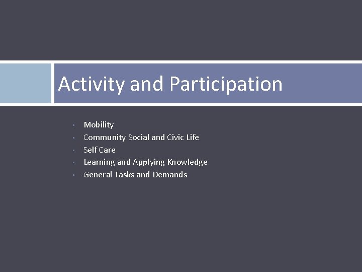 Activity and Participation • • • Mobility Community Social and Civic Life Self Care