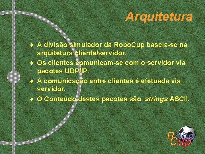 Arquitetura ¨ A divisão simulador da Robo. Cup baseia-se na arquitetura cliente/servidor. ¨ Os