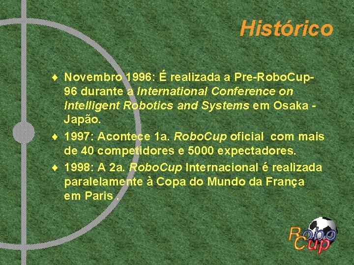 Histórico ¨ Novembro 1996: É realizada a Pre-Robo. Cup 96 durante a International Conference