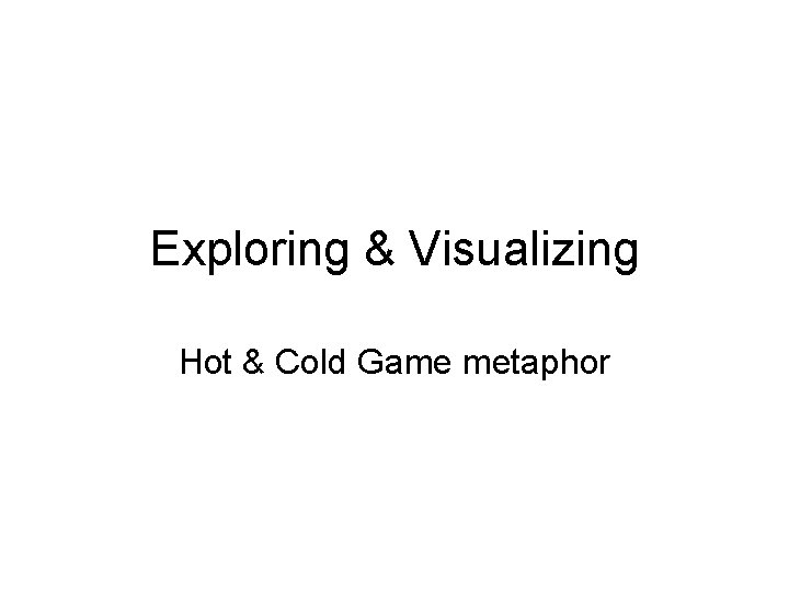 Exploring & Visualizing Hot & Cold Game metaphor 