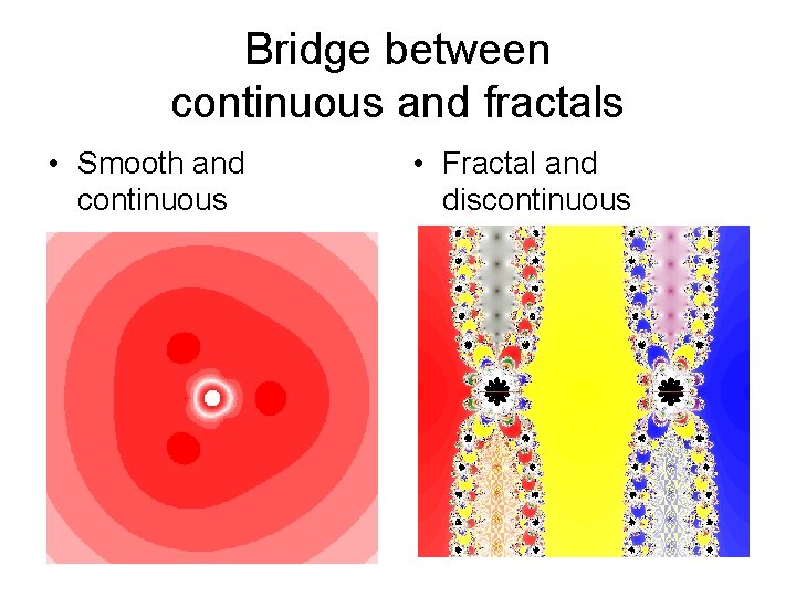 Bridge between continuous and fractals • Smooth and continuous • Fractal and discontinuous 